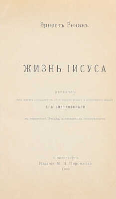 Ренан Э. Жизнь Иисуса. С портретом Ренана, исполн. гелиогравюрою / Пер. без всяких сокращений с 19 пересм. и доп. изд. Е.В. Святловского. СПб.: М.В. Пирожков, 1906.